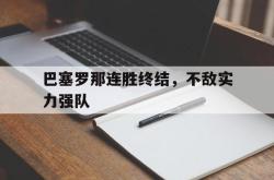 开云体育直播-包含巴塞罗那连胜终结，不敌实力强队的词条