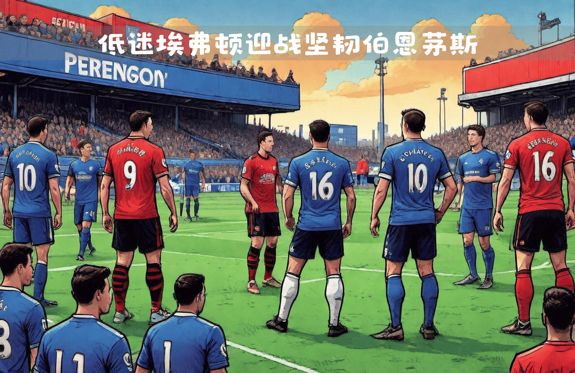 埃弗顿大胜伯恩茅斯,迎来联赛转机 埃弗顿大胜伯恩茅斯,迎来联赛转机